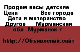 Продам весы детские › Цена ­ 1 500 - Все города Дети и материнство » Другое   . Мурманская обл.,Мурманск г.